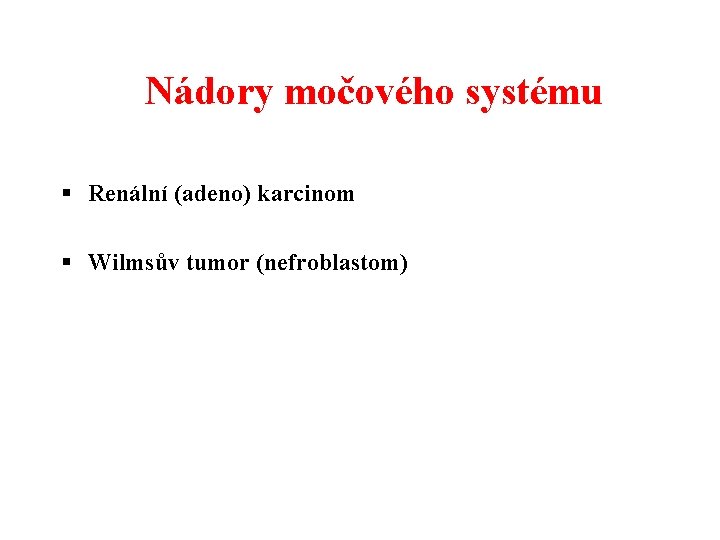 Nádory močového systému § Renální (adeno) karcinom § Wilmsův tumor (nefroblastom) 