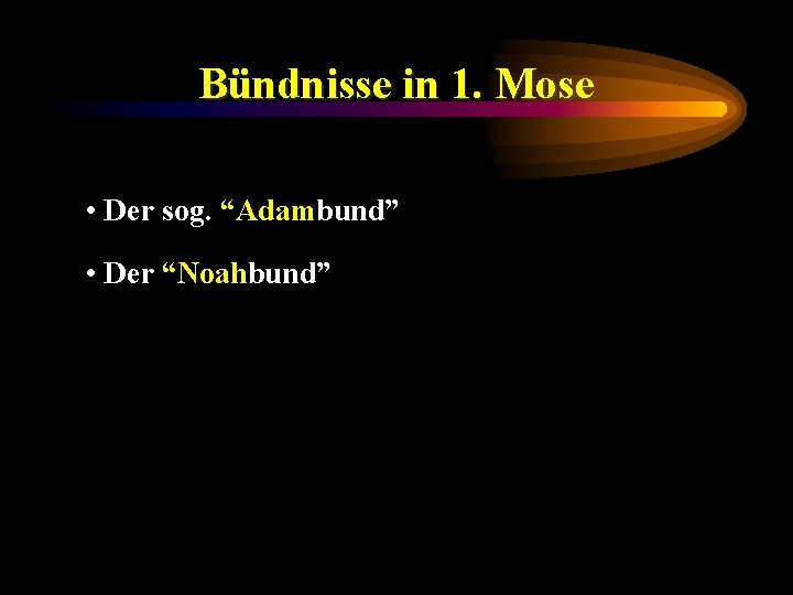 Bündnisse in 1. Mose • Der sog. “Adambund” • Der “Noahbund” 
