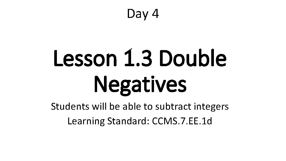 Day 4 Lesson 1. 3 Double Negatives Students will be able to subtract integers