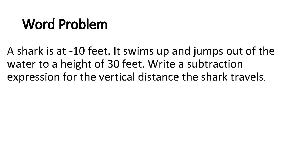 Word Problem A shark is at -10 feet. It swims up and jumps out