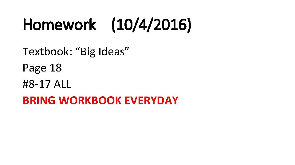 Homework (10/4/2016) Textbook: “Big Ideas” Page 18 #8 -17 ALL BRING WORKBOOK EVERYDAY 