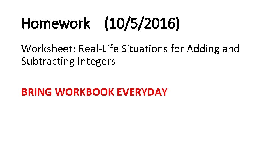 Homework (10/5/2016) Worksheet: Real-Life Situations for Adding and Subtracting Integers BRING WORKBOOK EVERYDAY 