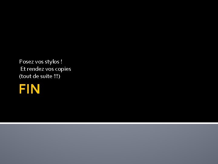Posez vos stylos ! Et rendez vos copies (tout de suite !!!) FIN 