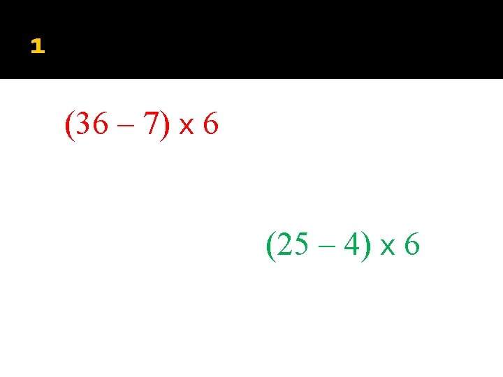 1 (36 – 7) x 6 (25 – 4) x 6 