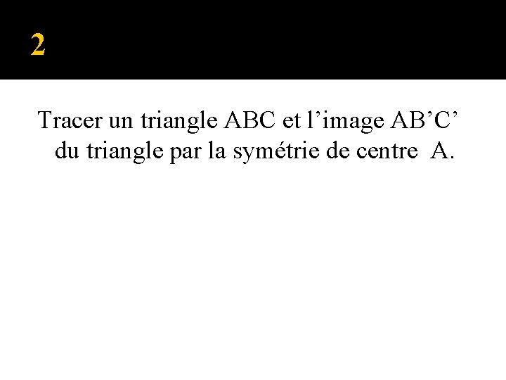 2 Tracer un triangle ABC et l’image AB’C’ du triangle par la symétrie de