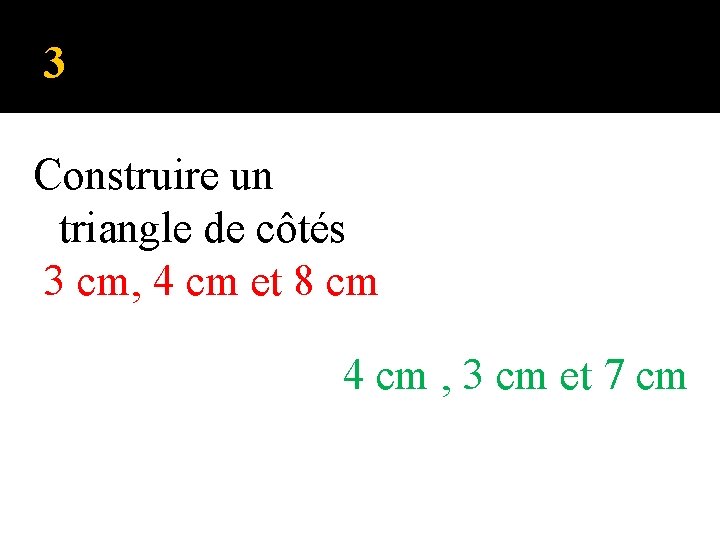 3 Construire un triangle de côtés 3 cm, 4 cm et 8 cm 4