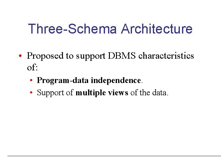 Three-Schema Architecture • Proposed to support DBMS characteristics of: • Program-data independence. • Support