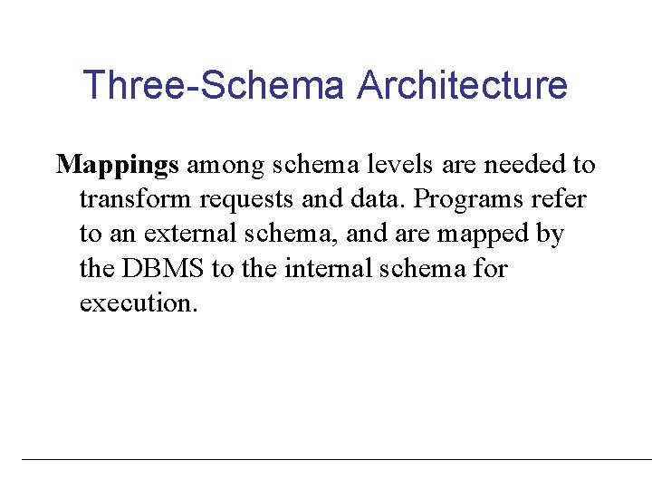 Three-Schema Architecture Mappings among schema levels are needed to transform requests and data. Programs Three-Schema Architecture Mappings among schema levels are needed to transform requests and data. Programs