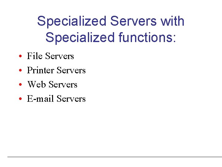 Specialized Servers with Specialized functions: • • File Servers Printer Servers Web Servers E-mail