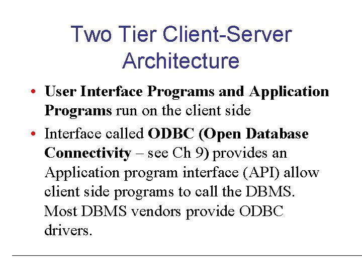 Two Tier Client-Server Architecture • User Interface Programs and Application Programs run on the