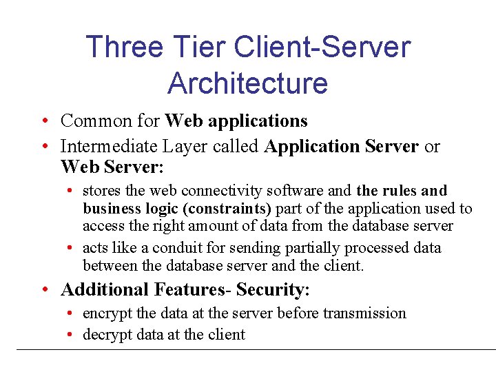 Three Tier Client-Server Architecture • Common for Web applications • Intermediate Layer called Application Three Tier Client-Server Architecture • Common for Web applications • Intermediate Layer called Application