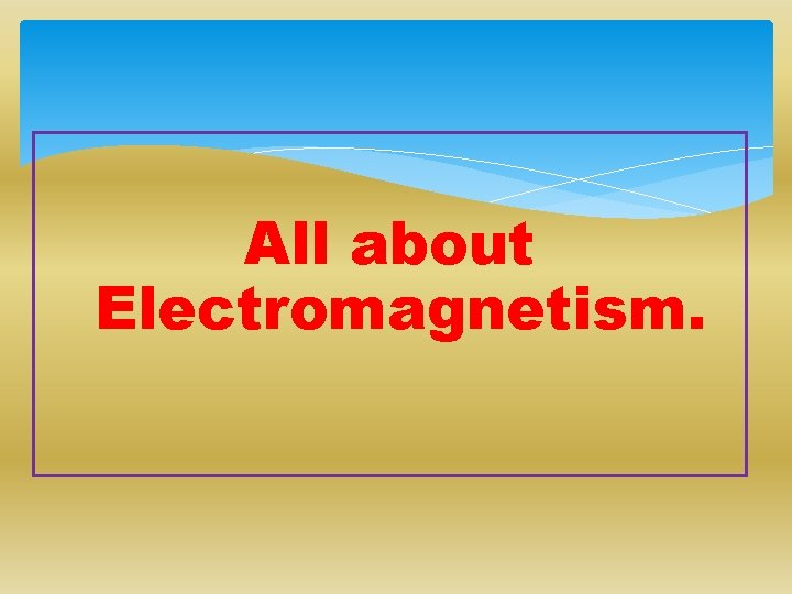 All about Electromagnetism. 