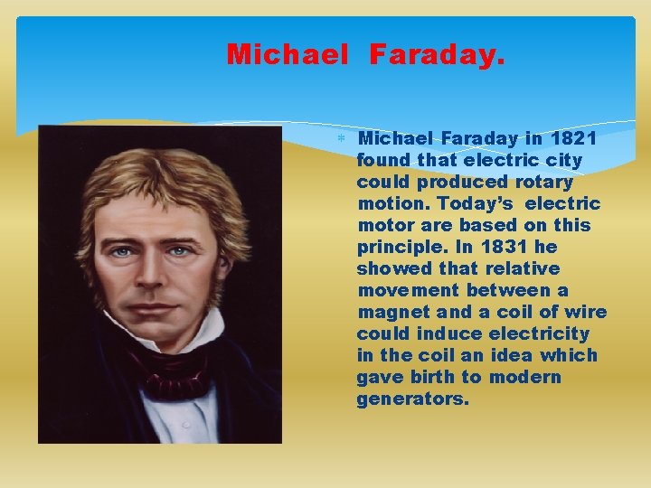 Michael Faraday. Michael Faraday in 1821 found that electric city could produced rotary motion.