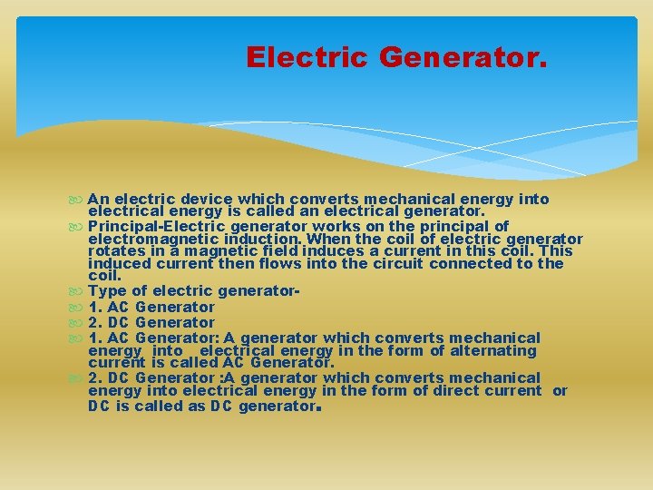 Electric Generator. An electric device which converts mechanical energy into electrical energy is called