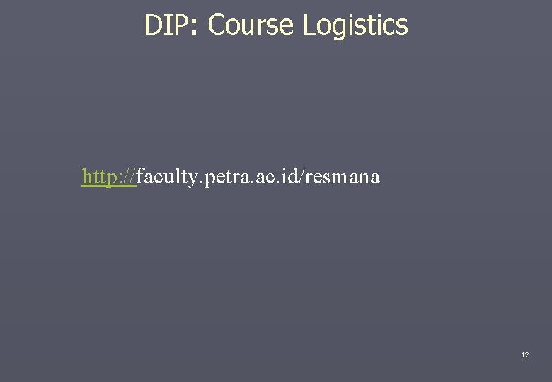 DIP: Course Logistics http: //faculty. petra. ac. id/resmana 12 