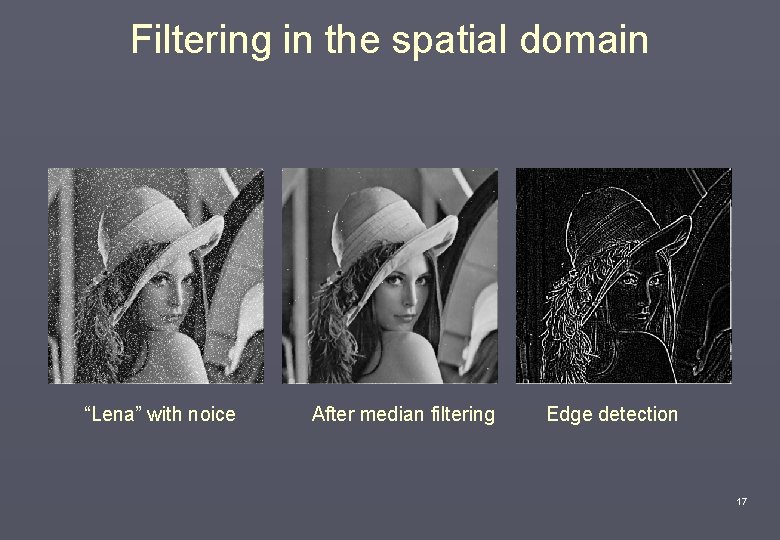 Filtering in the spatial domain “Lena” with noice After median filtering Edge detection 17