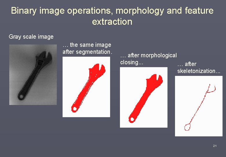 Binary image operations, morphology and feature extraction Gray scale image … the same image