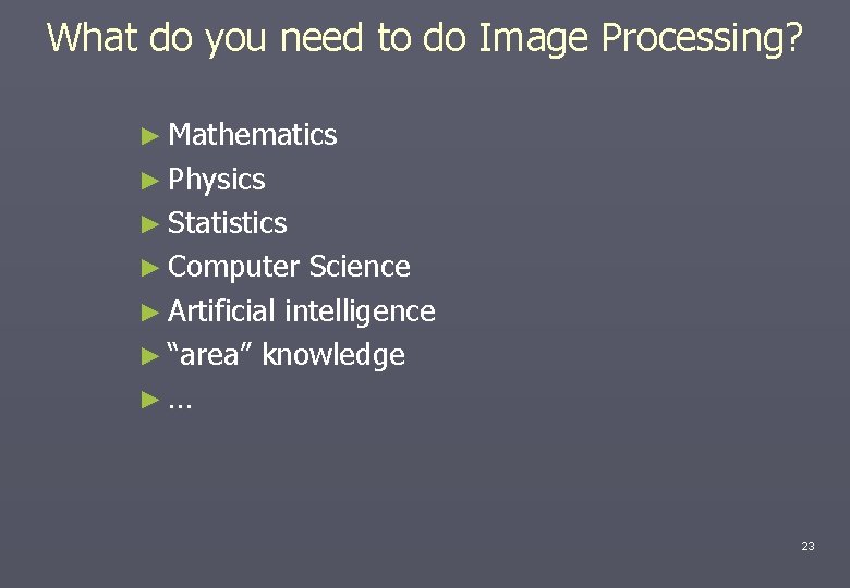 What do you need to do Image Processing? ► Mathematics ► Physics ► Statistics