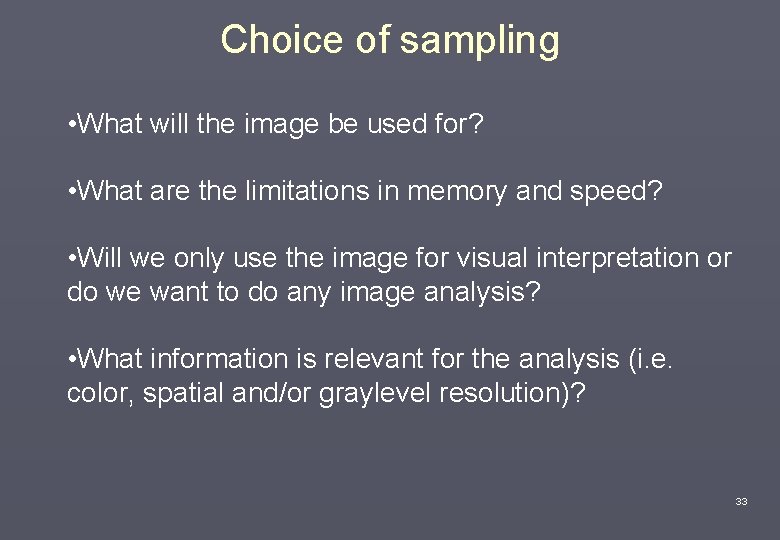 Choice of sampling • What will the image be used for? • What are