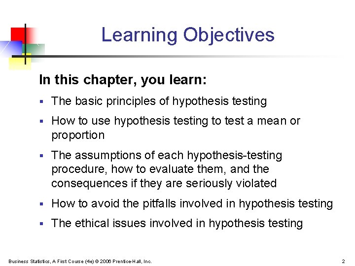 Learning Objectives In this chapter, you learn: § The basic principles of hypothesis testing