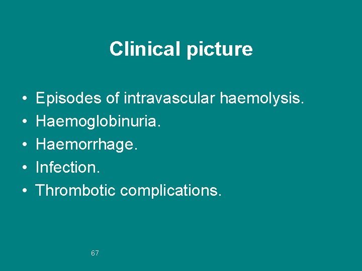 Clinical picture • • • Episodes of intravascular haemolysis. Haemoglobinuria. Haemorrhage. Infection. Thrombotic complications.