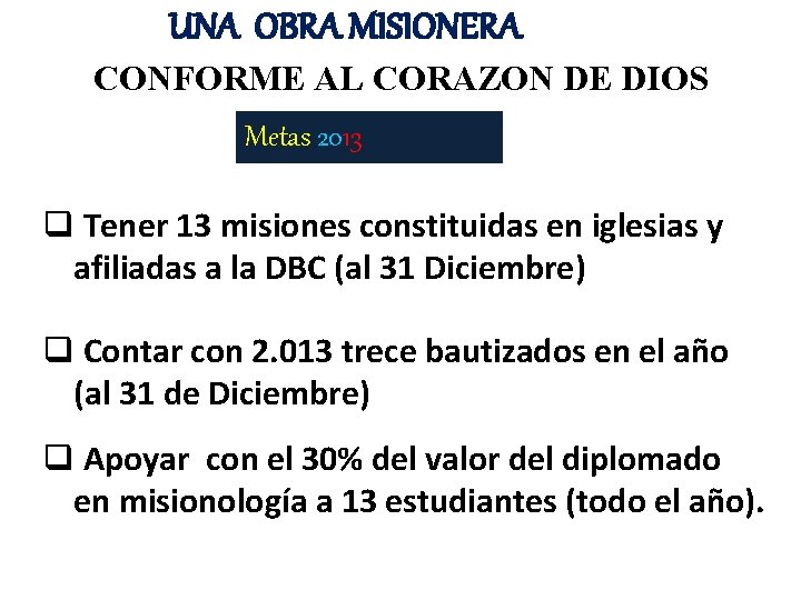 UNA OBRA MISIONERA CONFORME AL CORAZON DE DIOS Metas 2013 q Tener 13 misiones
