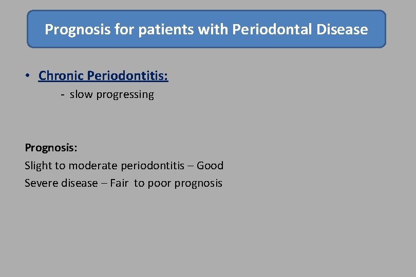 Prognosis for patients with Periodontal Disease • Chronic Periodontitis: - slow progressing Prognosis: Slight