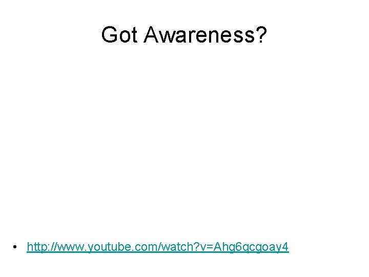 Got Awareness? • http: //www. youtube. com/watch? v=Ahg 6 qcgoay 4 