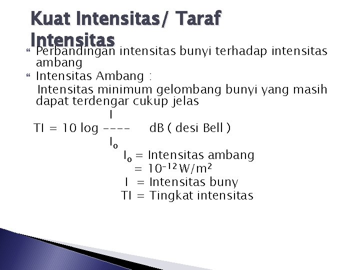 Kuat Intensitas/ Taraf Intensitas Perbandingan intensitas bunyi terhadap intensitas ambang Intensitas Ambang : Intensitas