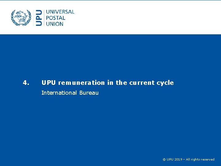4. UPU remuneration in the current cycle International Bureau © UPU 2019 – All