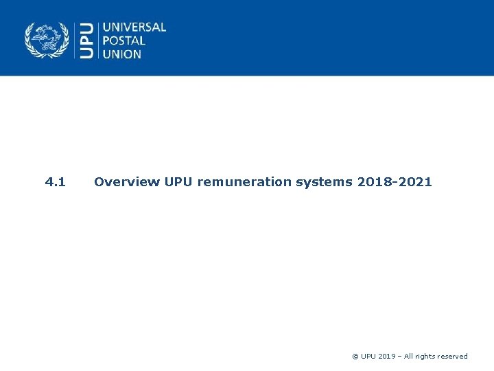 4. 1 Overview UPU remuneration systems 2018 -2021 © UPU 2019 – All rights