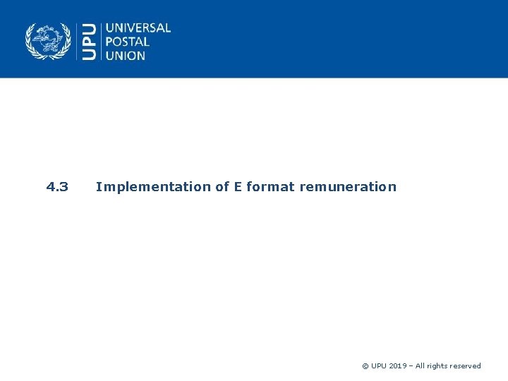 4. 3 Implementation of E format remuneration © UPU 2019 – All rights reserved