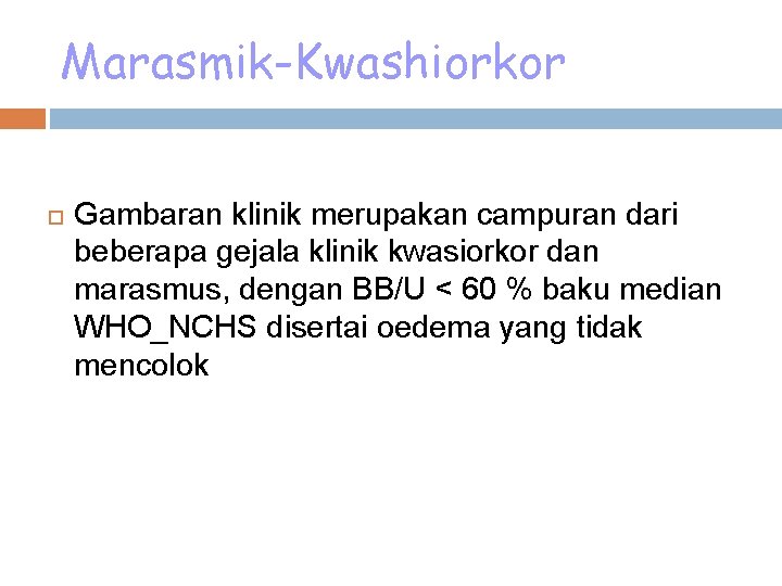 Marasmik-Kwashiorkor Gambaran klinik merupakan campuran dari beberapa gejala klinik kwasiorkor dan marasmus, dengan BB/U