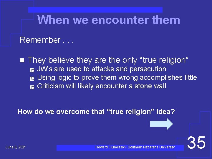 When we encounter them Remember. . . n They believe they are the only