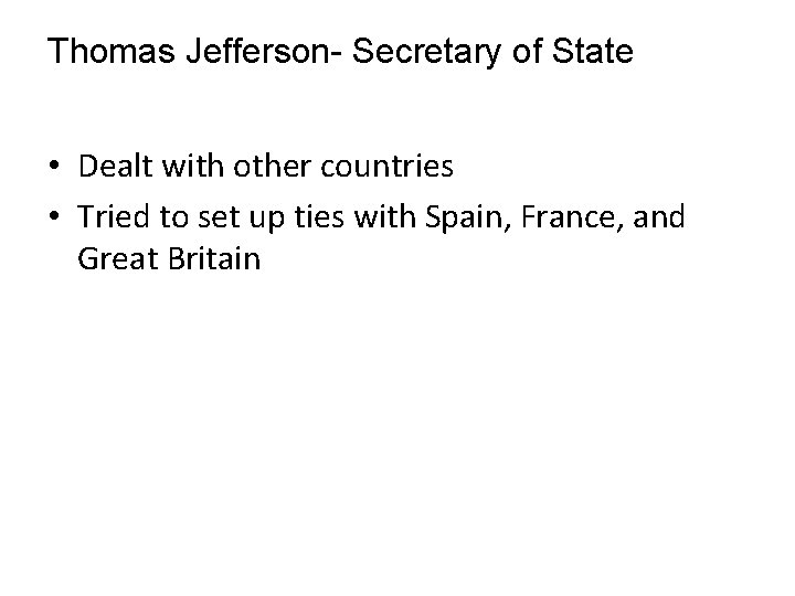 Thomas Jefferson- Secretary of State • Dealt with other countries • Tried to set