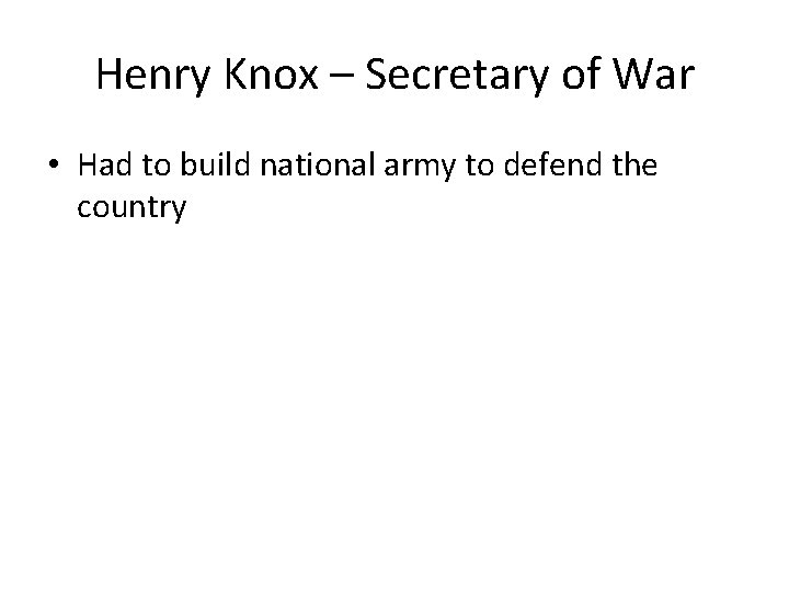 Henry Knox – Secretary of War • Had to build national army to defend