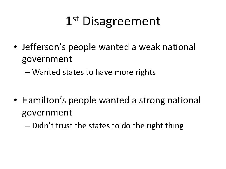 1 st Disagreement • Jefferson’s people wanted a weak national government – Wanted states