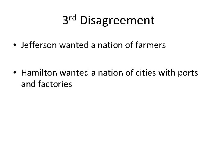 3 rd Disagreement • Jefferson wanted a nation of farmers • Hamilton wanted a