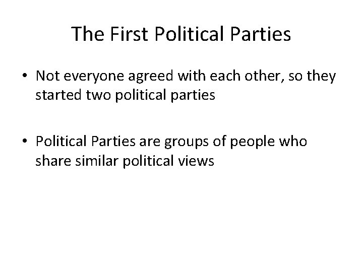 The First Political Parties • Not everyone agreed with each other, so they started