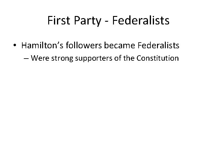 First Party - Federalists • Hamilton’s followers became Federalists – Were strong supporters of