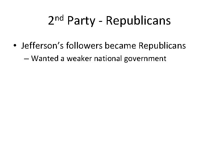 2 nd Party - Republicans • Jefferson’s followers became Republicans – Wanted a weaker