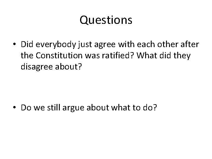 Questions • Did everybody just agree with each other after the Constitution was ratified?