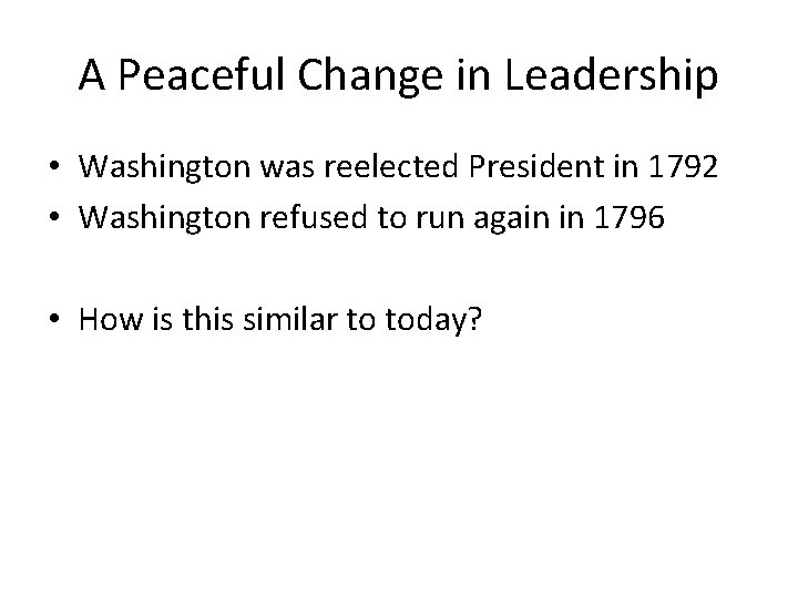 A Peaceful Change in Leadership • Washington was reelected President in 1792 • Washington