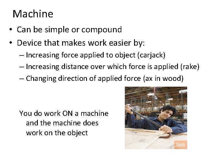 Machine • Can be simple or compound • Device that makes work easier by:
