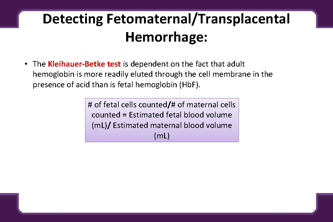 Detecting Fetomaternal/Transplacental Hemorrhage: • The Kleihauer-Betke test is dependent on the fact that adult