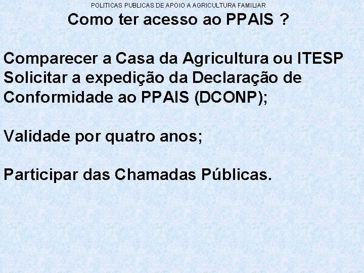 POLITICAS PUBLICAS DE APOIO A AGRICULTURA FAMILIAR Como ter acesso ao PPAIS ? Comparecer