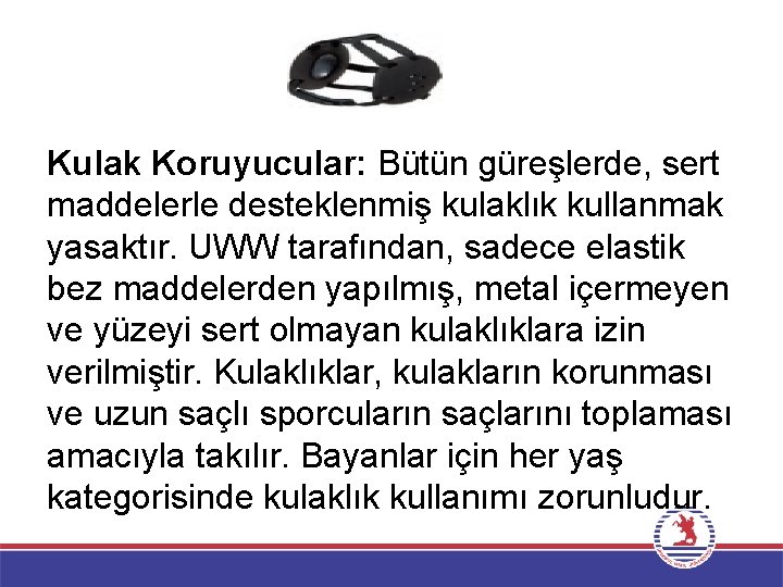 Kulak Koruyucular: Bütün güreşlerde, sert maddelerle desteklenmiş kulaklık kullanmak yasaktır. UWW tarafından, sadece elastik