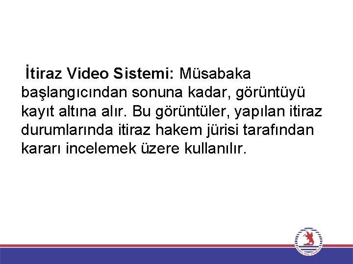 İtiraz Video Sistemi: Müsabaka başlangıcından sonuna kadar, görüntüyü kayıt altına alır. Bu görüntüler, yapılan