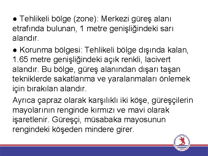 ● Tehlikeli bölge (zone): Merkezi güreş alanı etrafında bulunan, 1 metre genişliğindeki sarı alandır.