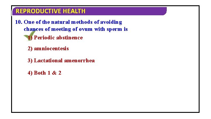 REPRODUCTIVE HEALTH 10. One of the natural methods of avoiding chances of meeting of